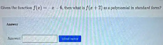 Given the function f(x)=-x-6 then what is f(x+2) as a polynomial in standard form?
Answer
Answer: square