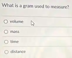 What is a gram used to measure?
volume
mass
time
distance