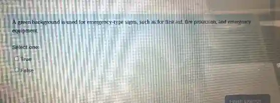 A green background is used for emergency-type signs, such as for first aid, fire protection and emergency
equipment.
Select one:
True
False