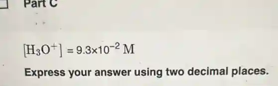 [H_(3)O^+]=9.3times 10^-2M
Express your answer using two decimal places.