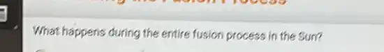 What happens during the entire fusion process in the Sun?