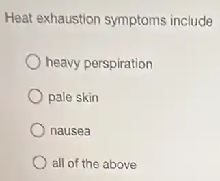 Heat exhaustion symptoms include
heavy perspiration
pale skin
nausea
all of the above