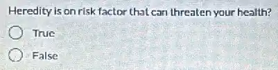 Heredity is on risk factor that can threaten your health?
True
False