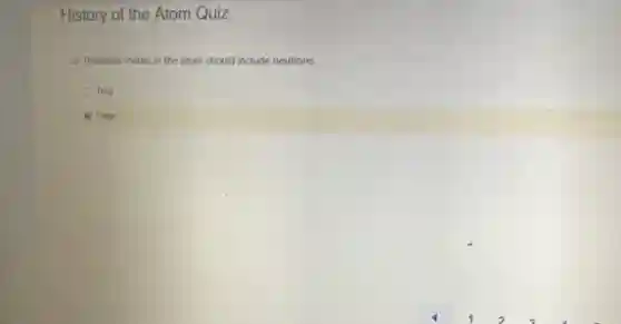 History of the Atom Quiz
1) Thomson model of the atom should include neutrons
True
False