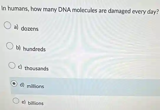 In humans, how many DNA molecules are damaged every day?
a) dozens
b) hundreds
c) thousands
d) millions
e) billions