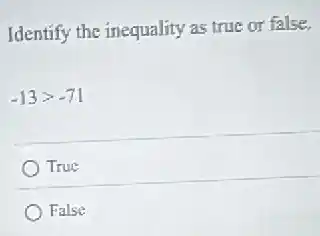 Identify the inequality as true or false.
-13gt -71
True
False