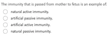 The immunity that is passed from mother to fetus is an example of:
natural active immunity.
artificial passive immunity.
artificial active immunity.
natural passive immunity.