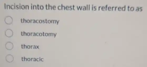 Incision into the chest wall is referred to as
thoracostomy
thoracotomy
thorax
thoracic