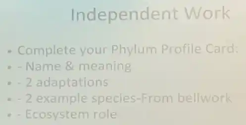 Independent Work
Complete your Phylum Profile Card:
- Name & meaning
-2 adaptations
-2 example species-From bellwork
- Ecosystem role