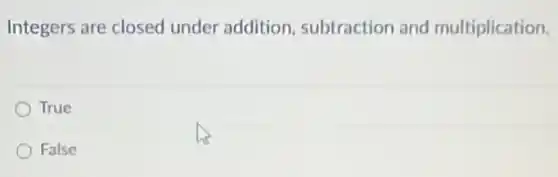 Integers are closed under addition subtraction and multiplication.
True
False