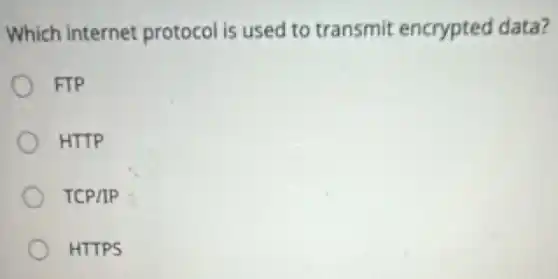Which internet protocol is used to transmit encrypted data?
FIP
HTTP
TCP/IP
HTTPS