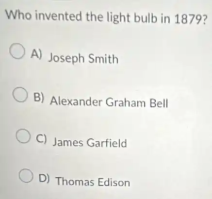 Who invented the light bulb in 1879?
A) Joseph Smith
B) Alexander Graham Bell
C) James Garfield
D) Thomas Edison