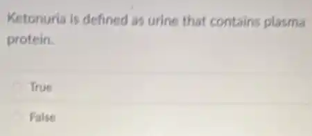 Ketonurla is defined as urine that contains plasma
protein.
True
False