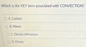 Which is the KEY term associated with CONVECTION?
A. Contact
B. Waves
C. Density differences
D. Energy