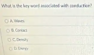 What is the key word associated with conduction?
A. Waves
B. Contact
C. Density
D. Energy