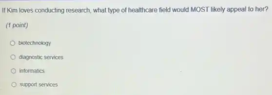 If Kim loves conducting research, what type of healthcare field would MOST likely appeal to her?
(1 point)
biotechnology
diagnostic services
informatics
support services