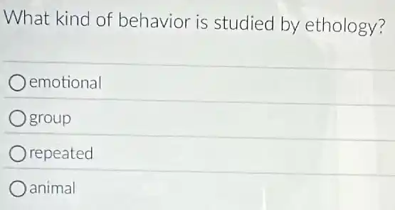 What kind of behavior is studied by ethology?
emotional
Ogroup
repeated
animal