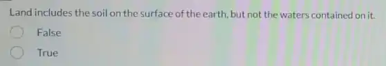 Land includes the soil on the surface of the earth, but not the waters contained on it.
False
True