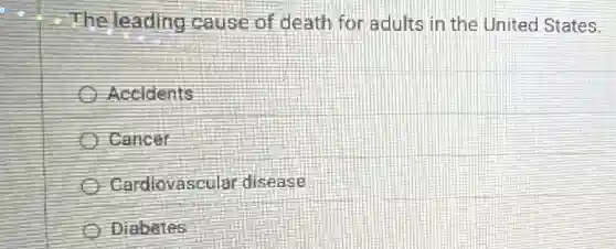 -The leading cause of death for adults in the United States.
Accidents
Cancer
Cardiovascular disease
Diabetes