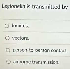 Legionella is transmitted by
fomites.
vectors.
person-to-person contact.
airborne transmission.