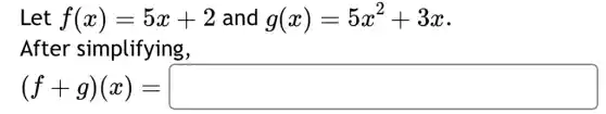 Let f(x)=5x+2 and g(x)=5x^2+3x
After simplifying,
(f+g)(x)=square