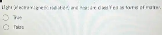 Light (electromagnetic radiation) and heat are classified as forms of matter.
True
False