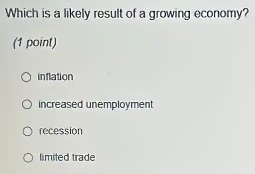 Which is a likely result of a growing economy?
(1 point)
inflation
increased unemployment
recession
limited trade