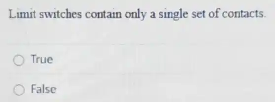 Limit switches contain only a single set of contacts
True
False
