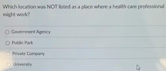 Which location was NOT listed as a place where a health care professional
might work?
Government Agency
Public Park
Private Company
University