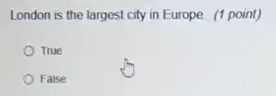 London is the largest city in Europe. (1 point)
True
False