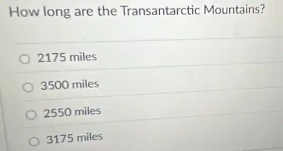 How long are the Transantarctic Mountains?
2175 miles
3500 miles
2550 miles
3175 miles