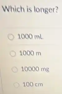 Which is longer?
1000 mL
1000 m
10000 mg
100 cm