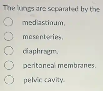 The lungs are separated by the
mediastinum.
mesenteries.
diaphragm.
peritoneal membranes.
pelvic cavity.