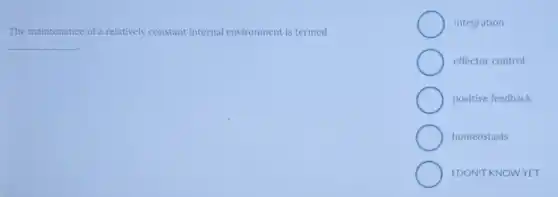 The maintenance of relatively constant internal environment is termed
__
integration
effector control
positive feedback
homeostasis
IDON'T KNOWYET