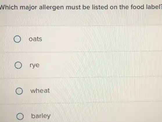 Which major allergen must be listed on the food label?
oats
rye
wheat
barley