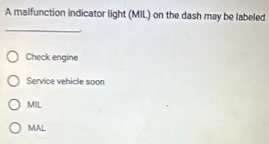A malfunction indicator light (MIL) on the dash may be labeled
__
Check engine
Service vehicle soon
MIL
MAL