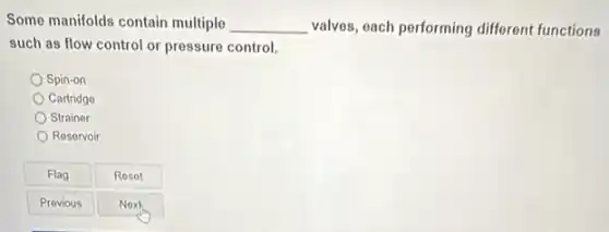 Some manifolds contain multiple __ valves, each performing different functions
such as flow control or pressure control.
Spin-on
Cartridge
Strainer
Resorvoir