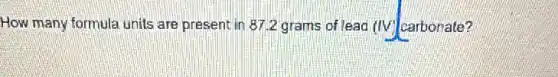 How many formula units are present in 872 grams of lead (IV)carbonate?