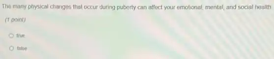 The many physical changes that occur during puberty can affect your emotional mental, and social health.
(1 point)
true
false