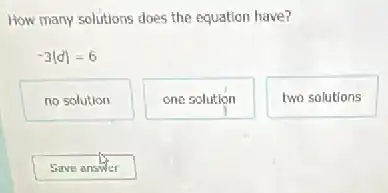 How many solutions does the equation have?
-3vert dvert =6
no solution
one solution
two solutions