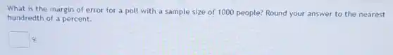 What is the margin of error for a poll with a sample size of 1000 people?Round your answer to the nearest
hundredth of a percent.
square %