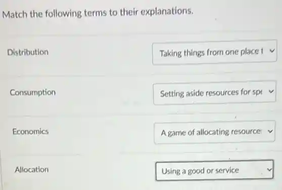Match the following terms to their explanations.
Distribution
square  v
square  v
square  v
Using a good or service
Consumption
Economics
Allocation
