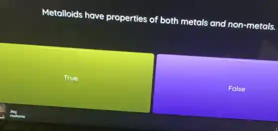 Metalloids have properties of both metals and non -metals.
True
False