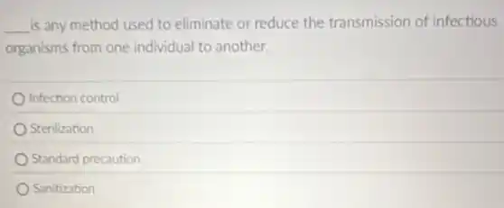 is any method used to eliminate or reduce the transmission of infectious
organisms from one individual to another.
Infection control
Sterilization
Standard precaution
Sanitization