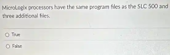 MicroLogix processors have the same program files as the SLC 500 and
three additional files.
True
False