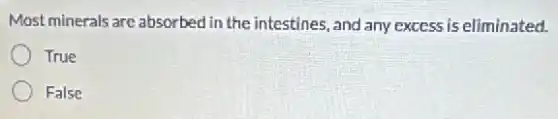 Most minerals are absorbed in the intestines, and any excess is eliminated.
True
False