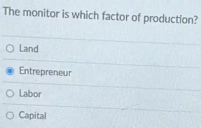 The monitor is which factor of production?
Land
Entrepreneur
Labor
Capital
