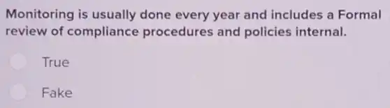 Monitoring is usually done every year and includes a Formal
review of compliance procedures and policies internal.
True
Fake