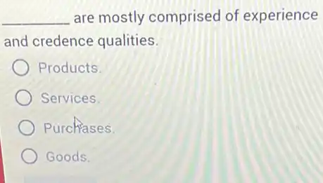 __ are mostly comprised of experience
and credence qualities.
Products
Services.
Purchases.
Goods.