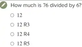 How much is 76 divided by 6?
12
12 R3
12 R4
12 R5